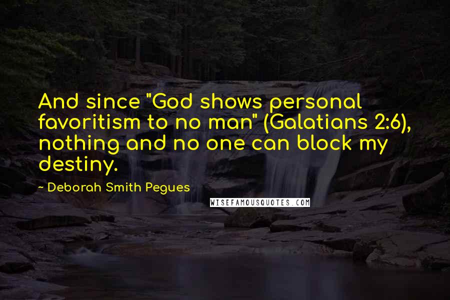 Deborah Smith Pegues Quotes: And since "God shows personal favoritism to no man" (Galatians 2:6), nothing and no one can block my destiny.