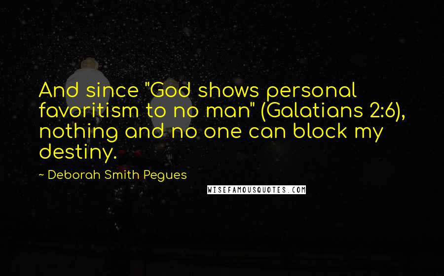 Deborah Smith Pegues Quotes: And since "God shows personal favoritism to no man" (Galatians 2:6), nothing and no one can block my destiny.