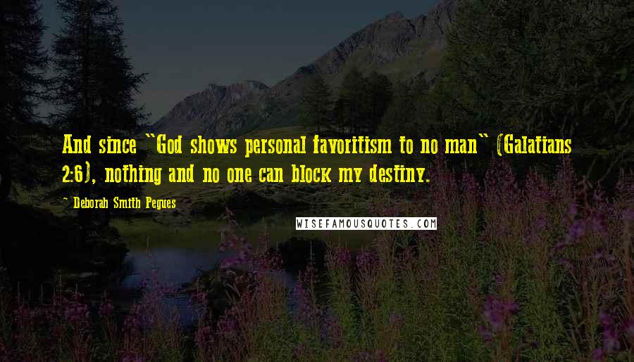 Deborah Smith Pegues Quotes: And since "God shows personal favoritism to no man" (Galatians 2:6), nothing and no one can block my destiny.