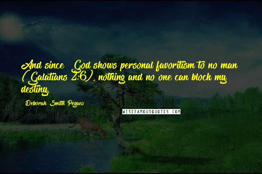 Deborah Smith Pegues Quotes: And since "God shows personal favoritism to no man" (Galatians 2:6), nothing and no one can block my destiny.