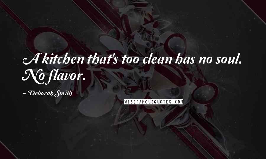 Deborah Smith Quotes: A kitchen that's too clean has no soul. No flavor.