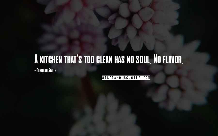 Deborah Smith Quotes: A kitchen that's too clean has no soul. No flavor.