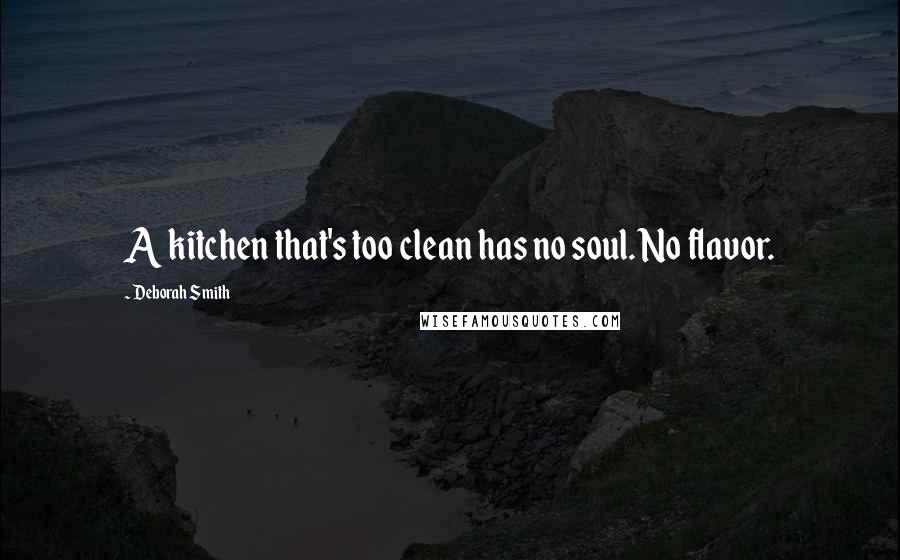 Deborah Smith Quotes: A kitchen that's too clean has no soul. No flavor.