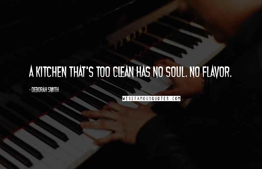 Deborah Smith Quotes: A kitchen that's too clean has no soul. No flavor.