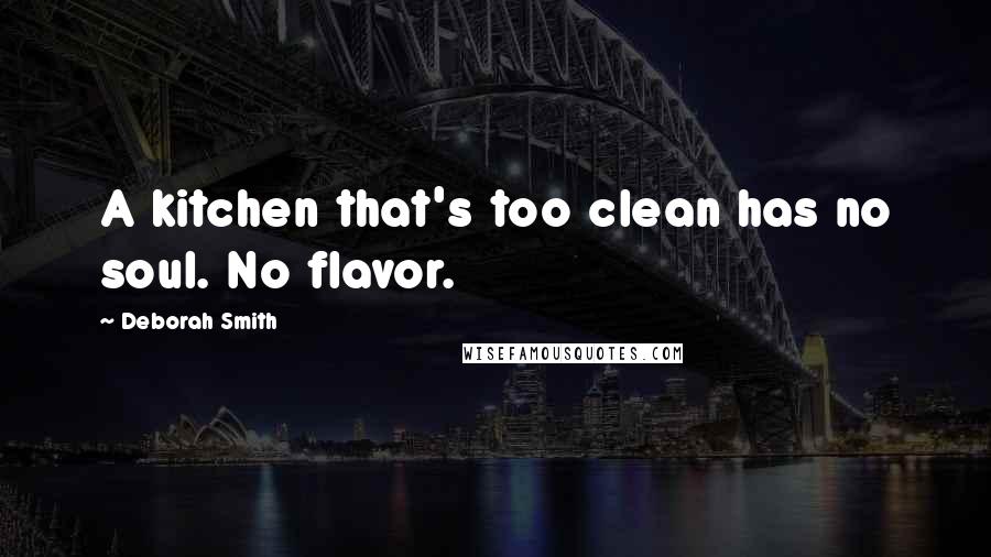 Deborah Smith Quotes: A kitchen that's too clean has no soul. No flavor.