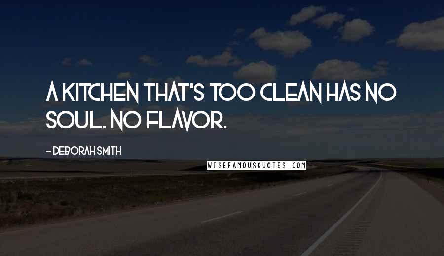 Deborah Smith Quotes: A kitchen that's too clean has no soul. No flavor.