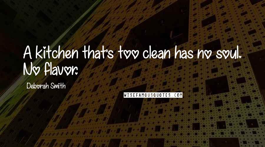 Deborah Smith Quotes: A kitchen that's too clean has no soul. No flavor.