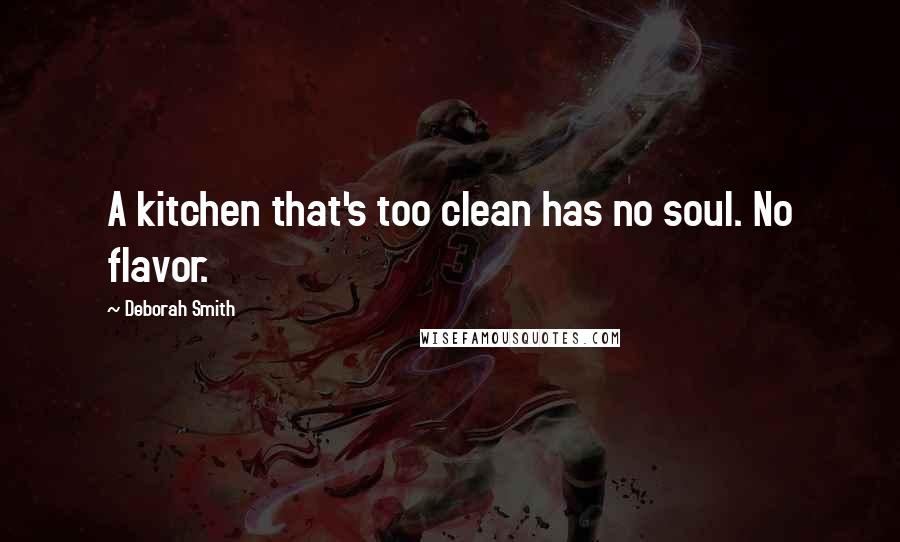 Deborah Smith Quotes: A kitchen that's too clean has no soul. No flavor.