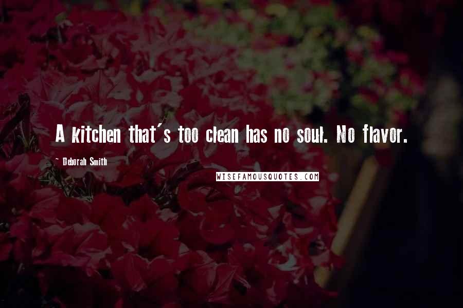 Deborah Smith Quotes: A kitchen that's too clean has no soul. No flavor.