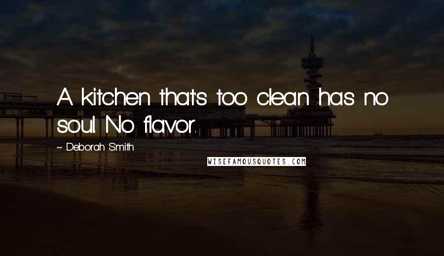 Deborah Smith Quotes: A kitchen that's too clean has no soul. No flavor.