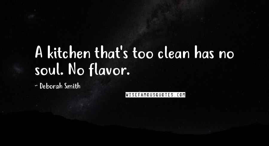 Deborah Smith Quotes: A kitchen that's too clean has no soul. No flavor.