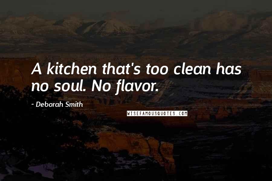 Deborah Smith Quotes: A kitchen that's too clean has no soul. No flavor.