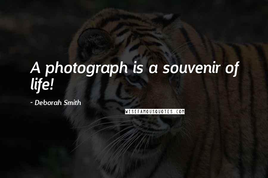 Deborah Smith Quotes: A photograph is a souvenir of life!