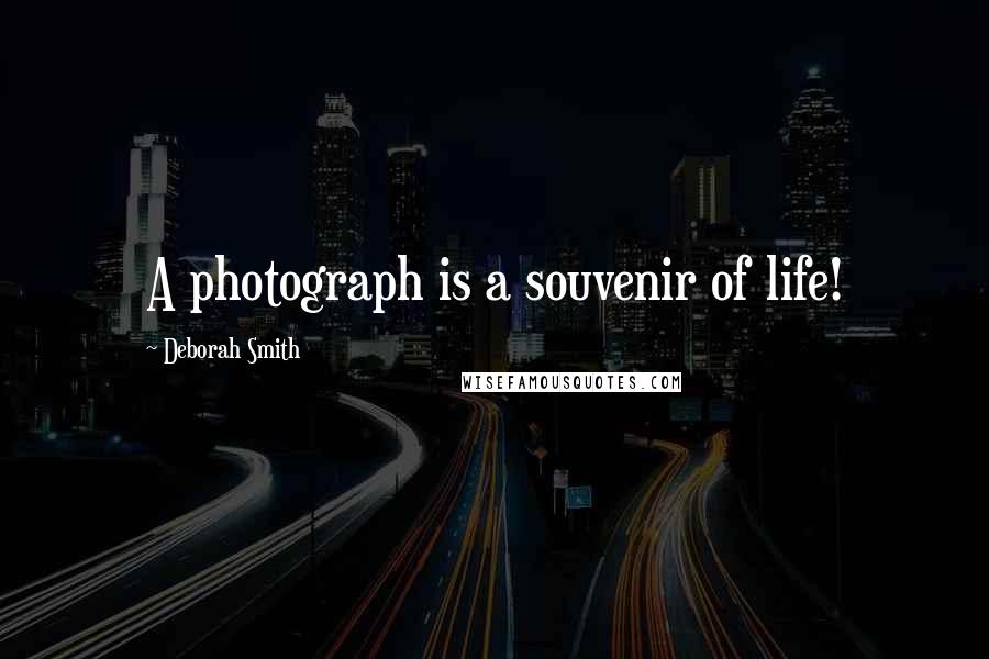 Deborah Smith Quotes: A photograph is a souvenir of life!