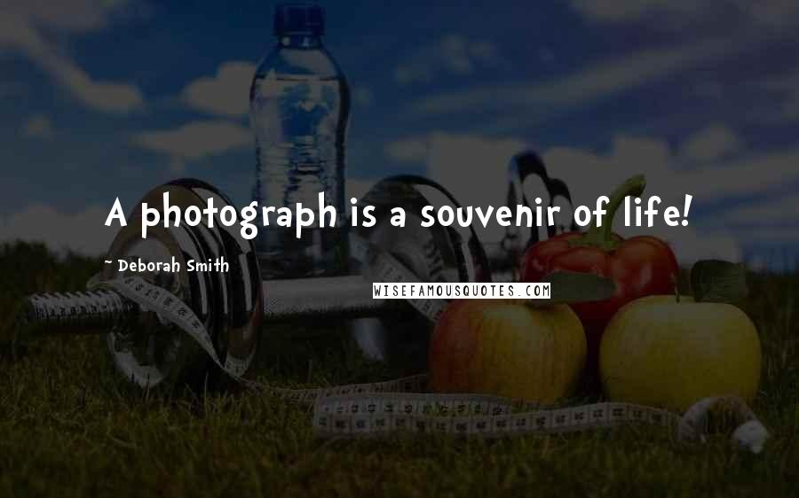 Deborah Smith Quotes: A photograph is a souvenir of life!