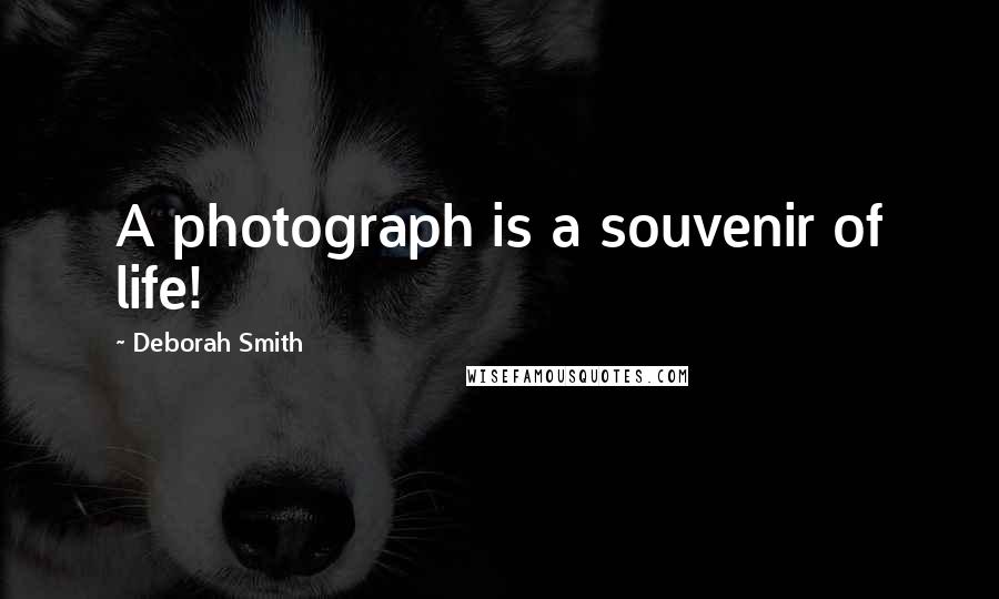 Deborah Smith Quotes: A photograph is a souvenir of life!