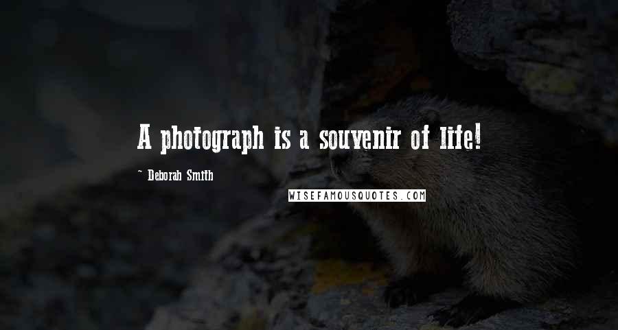 Deborah Smith Quotes: A photograph is a souvenir of life!