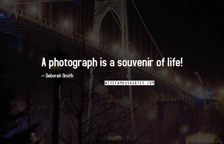 Deborah Smith Quotes: A photograph is a souvenir of life!