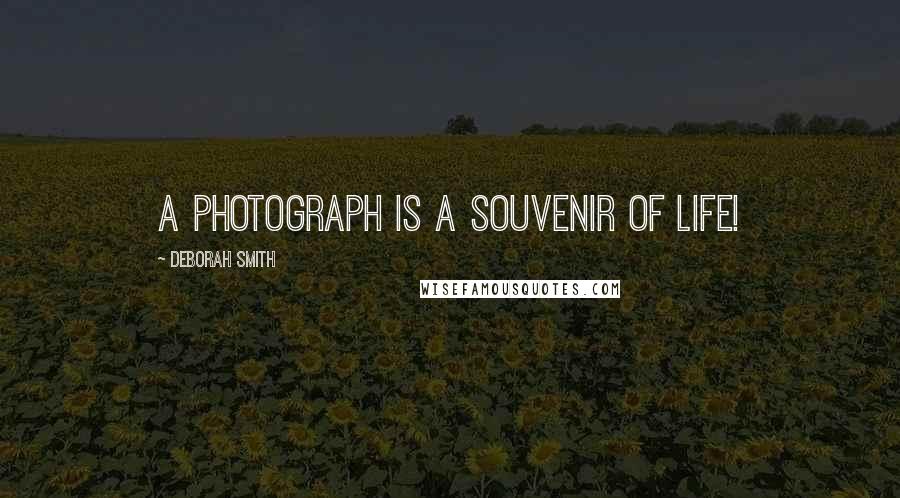 Deborah Smith Quotes: A photograph is a souvenir of life!