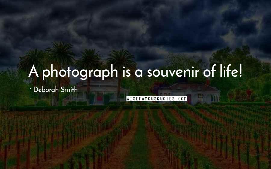 Deborah Smith Quotes: A photograph is a souvenir of life!