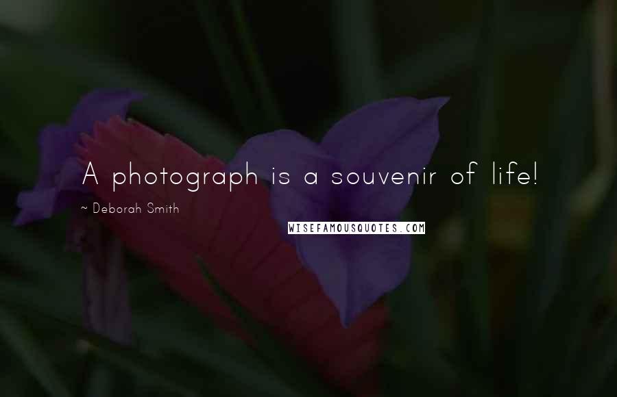 Deborah Smith Quotes: A photograph is a souvenir of life!