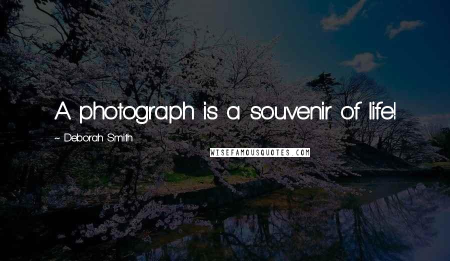 Deborah Smith Quotes: A photograph is a souvenir of life!