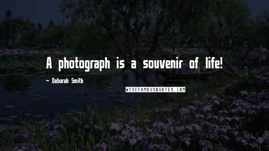 Deborah Smith Quotes: A photograph is a souvenir of life!