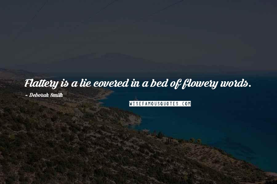 Deborah Smith Quotes: Flattery is a lie covered in a bed of flowery words.