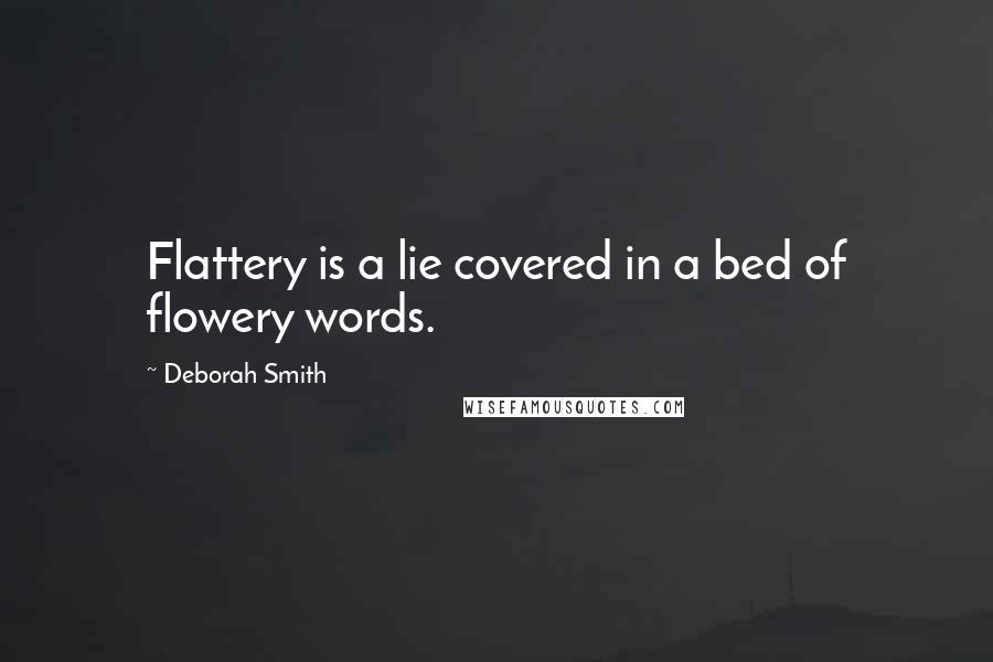 Deborah Smith Quotes: Flattery is a lie covered in a bed of flowery words.