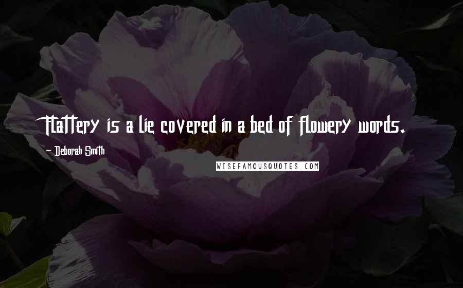 Deborah Smith Quotes: Flattery is a lie covered in a bed of flowery words.