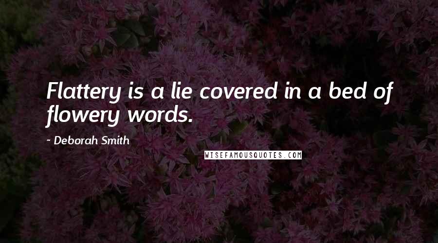 Deborah Smith Quotes: Flattery is a lie covered in a bed of flowery words.