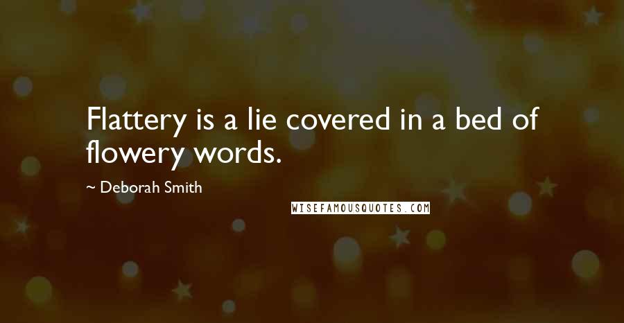 Deborah Smith Quotes: Flattery is a lie covered in a bed of flowery words.