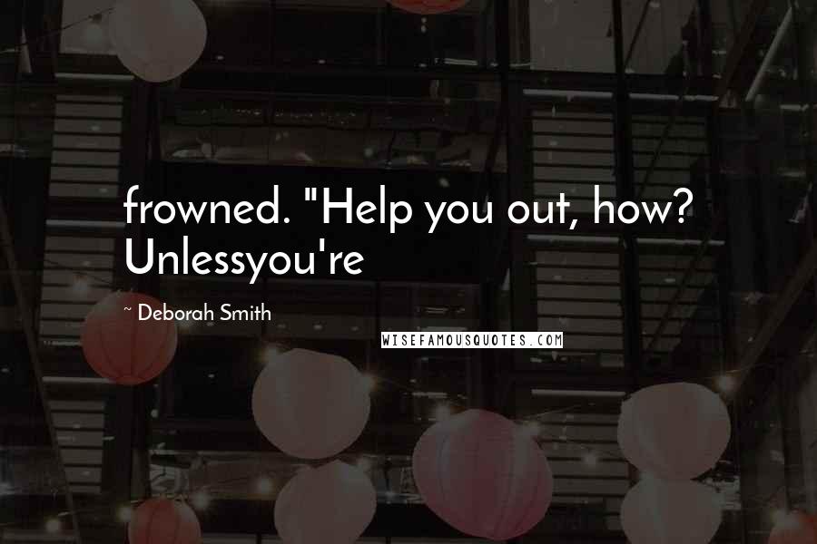 Deborah Smith Quotes: frowned. "Help you out, how? Unlessyou're