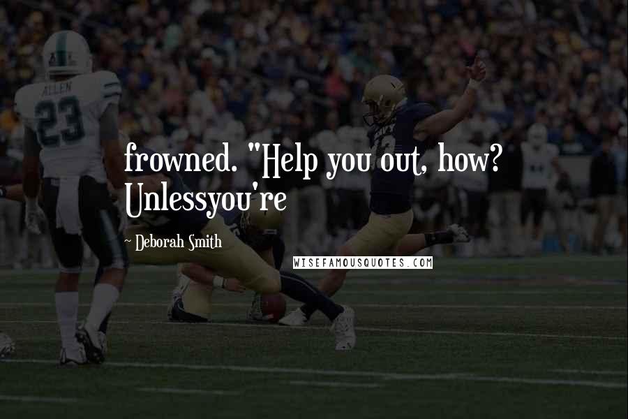 Deborah Smith Quotes: frowned. "Help you out, how? Unlessyou're