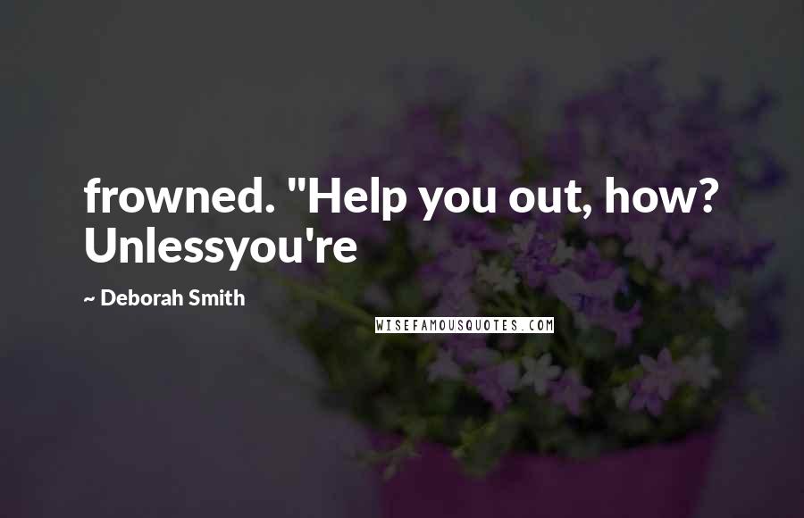 Deborah Smith Quotes: frowned. "Help you out, how? Unlessyou're