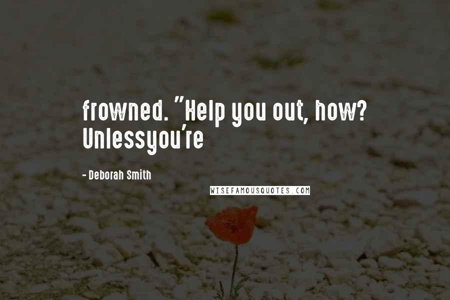 Deborah Smith Quotes: frowned. "Help you out, how? Unlessyou're