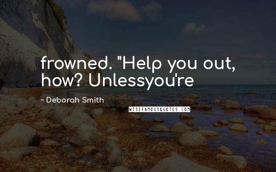 Deborah Smith Quotes: frowned. "Help you out, how? Unlessyou're