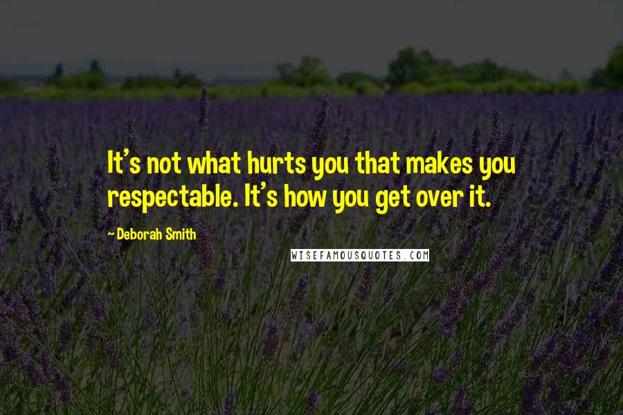 Deborah Smith Quotes: It's not what hurts you that makes you respectable. It's how you get over it.