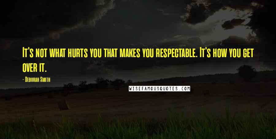 Deborah Smith Quotes: It's not what hurts you that makes you respectable. It's how you get over it.