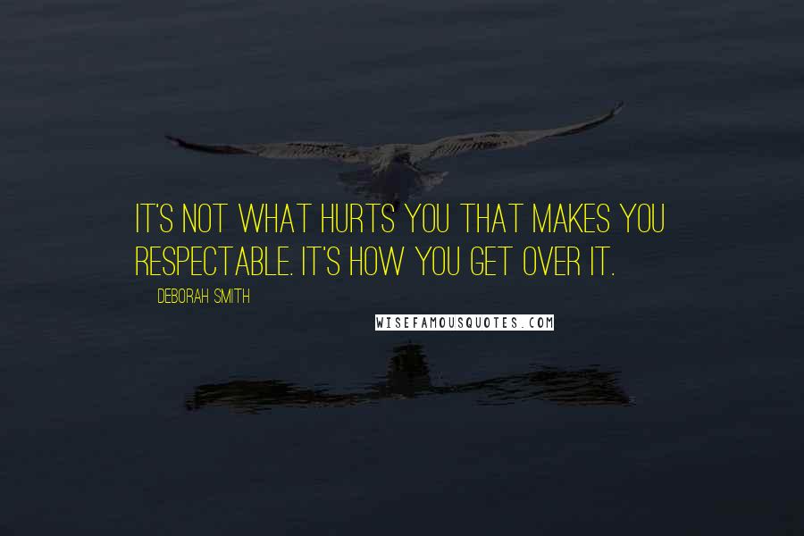 Deborah Smith Quotes: It's not what hurts you that makes you respectable. It's how you get over it.