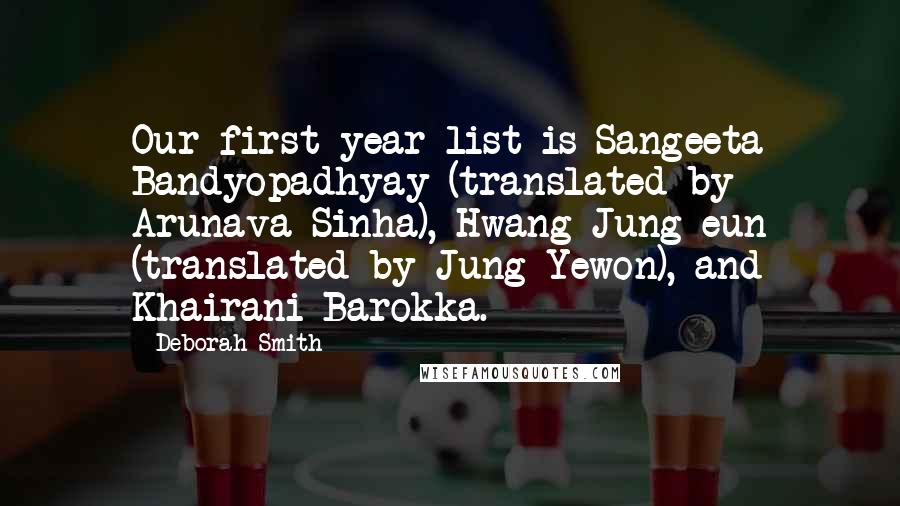 Deborah Smith Quotes: Our first-year list is Sangeeta Bandyopadhyay (translated by Arunava Sinha), Hwang Jung-eun (translated by Jung Yewon), and Khairani Barokka.