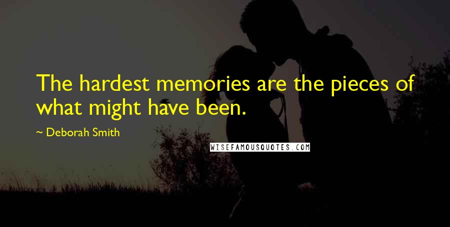 Deborah Smith Quotes: The hardest memories are the pieces of what might have been.