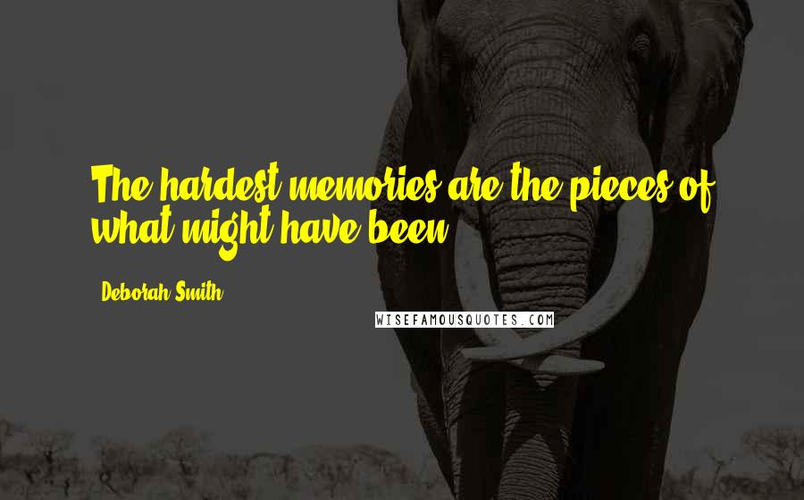 Deborah Smith Quotes: The hardest memories are the pieces of what might have been.