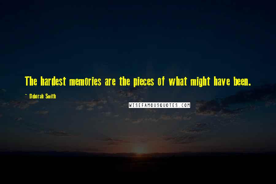 Deborah Smith Quotes: The hardest memories are the pieces of what might have been.