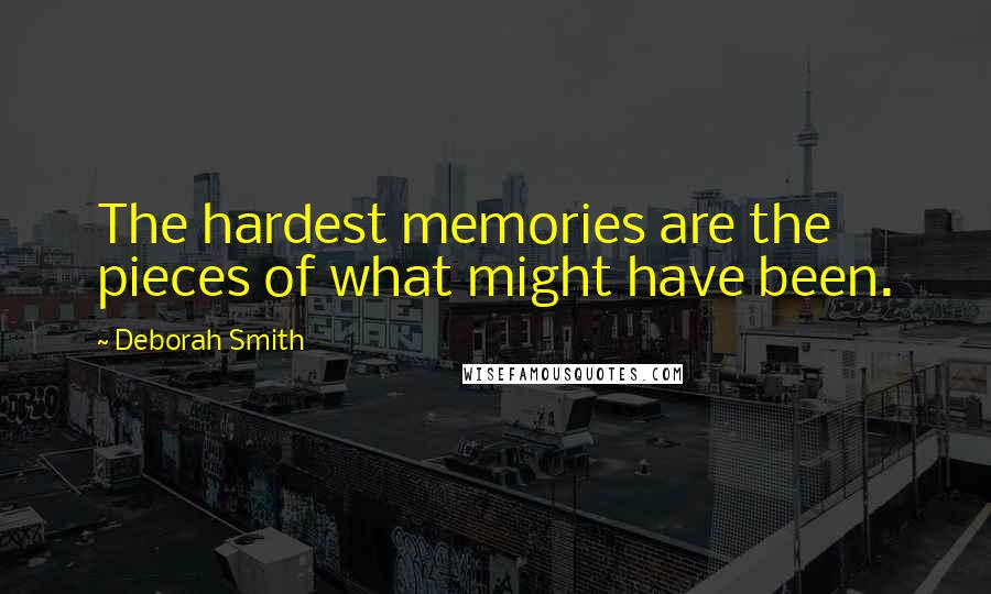 Deborah Smith Quotes: The hardest memories are the pieces of what might have been.