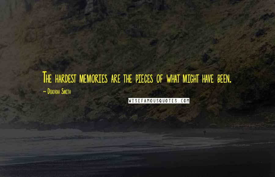Deborah Smith Quotes: The hardest memories are the pieces of what might have been.