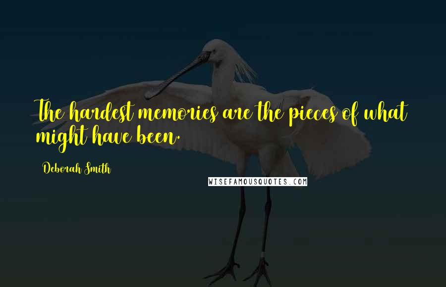 Deborah Smith Quotes: The hardest memories are the pieces of what might have been.