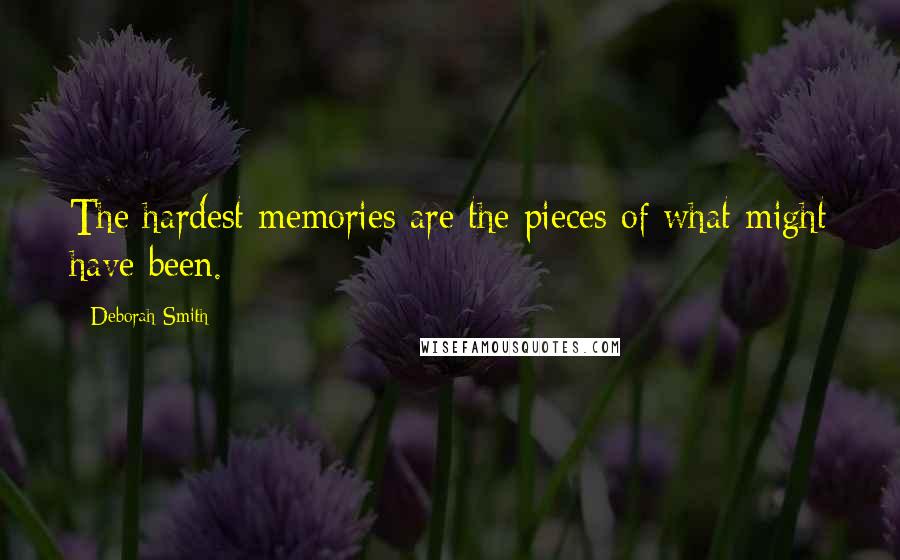 Deborah Smith Quotes: The hardest memories are the pieces of what might have been.