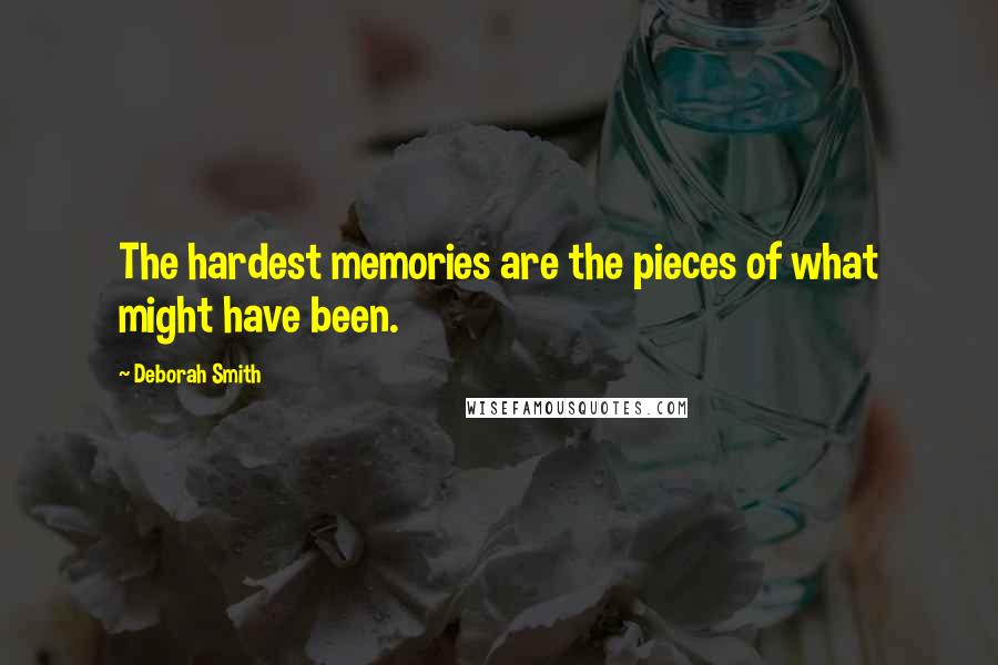 Deborah Smith Quotes: The hardest memories are the pieces of what might have been.