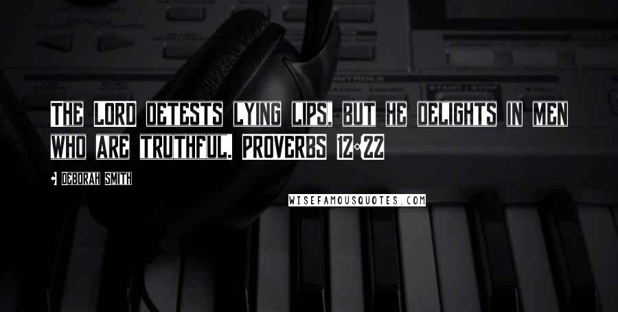 Deborah Smith Quotes: The LORD detests lying lips, but he delights in men who are truthful. PROVERBS 12:22